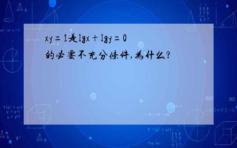 xy=1是lgx+lgy=0的必要不充分条件,为什么?