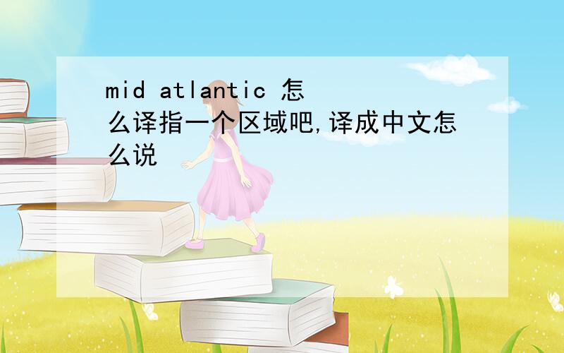 mid atlantic 怎么译指一个区域吧,译成中文怎么说