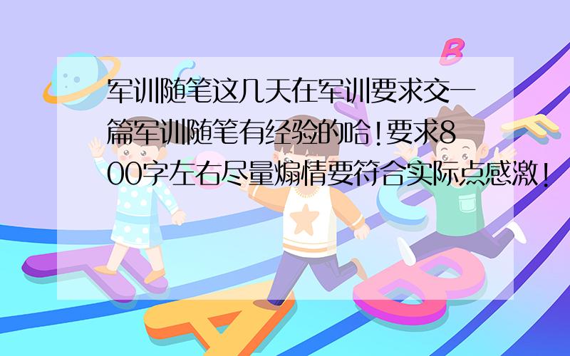 军训随笔这几天在军训要求交一篇军训随笔有经验的哈!要求800字左右尽量煽情要符合实际点感激!