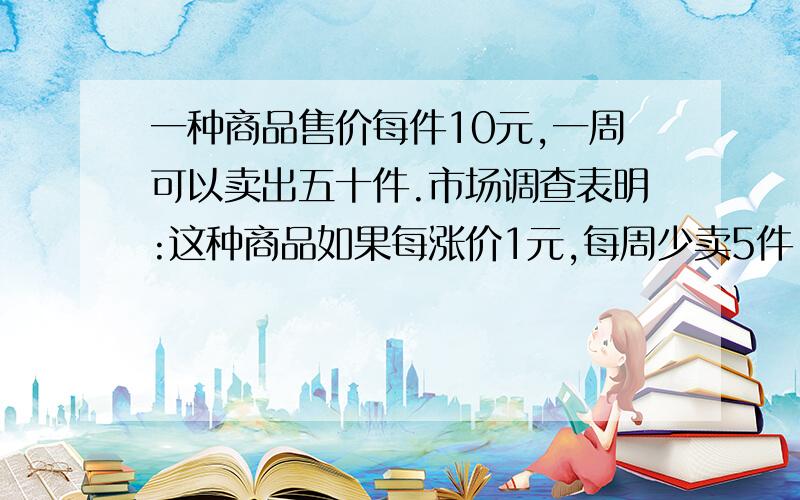 一种商品售价每件10元,一周可以卖出五十件.市场调查表明:这种商品如果每涨价1元,每周少卖5件,每件降价1元,每周多卖5件,已知该商品每件进价为8元,问每件商品涨价多少,才能使每周得到的利