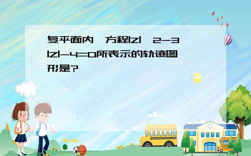 复平面内,方程|Z|^2-3|Z|-4=0所表示的轨迹图形是?