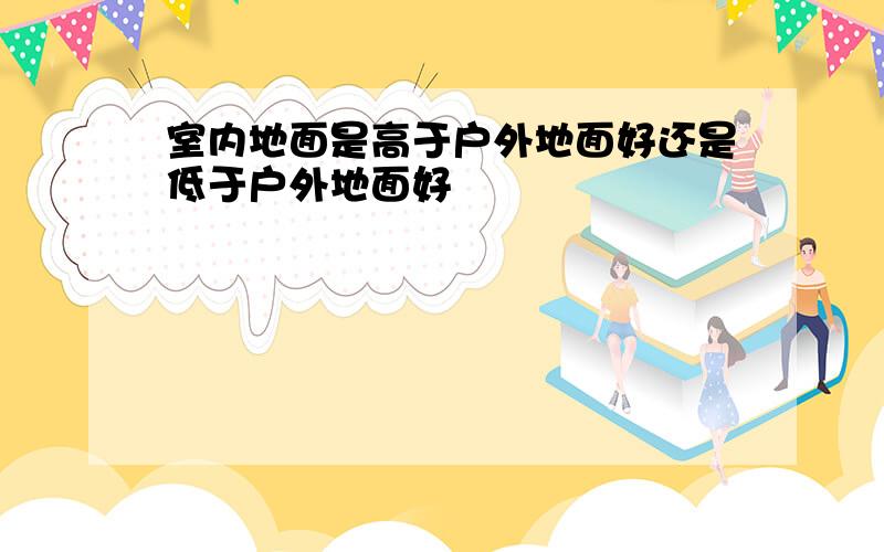 室内地面是高于户外地面好还是低于户外地面好