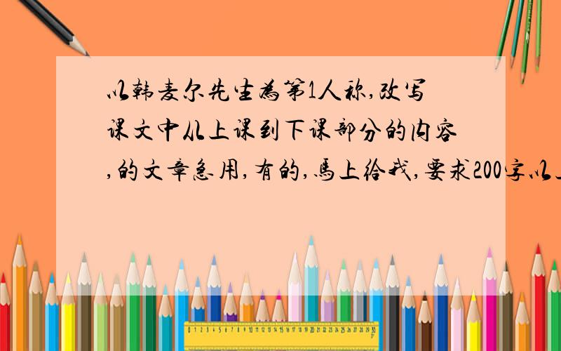 以韩麦尔先生为第1人称,改写课文中从上课到下课部分的内容,的文章急用,有的,马上给我,要求200字以上