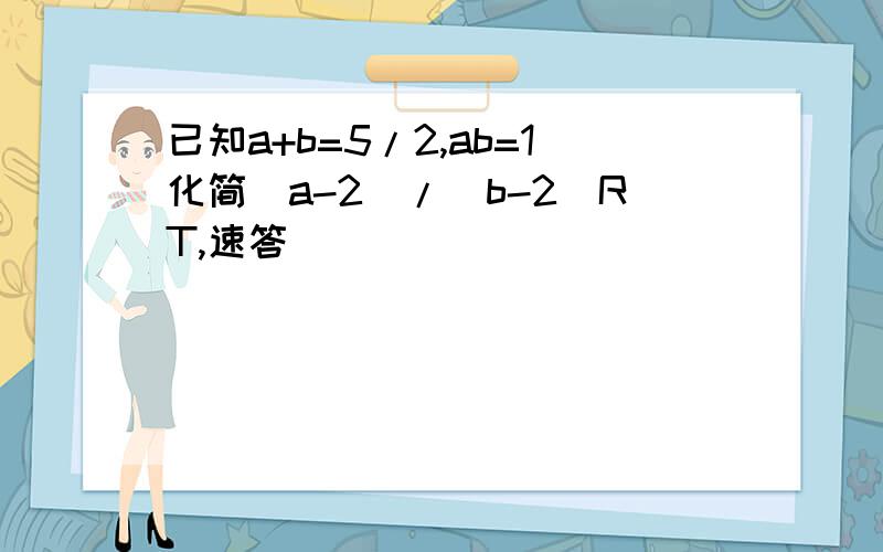 已知a+b=5/2,ab=1化简(a-2)/(b-2)RT,速答