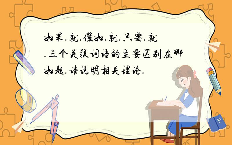 如果.就.假如.就.只要.就.三个关联词语的主要区别在哪如题.请说明相关理论.