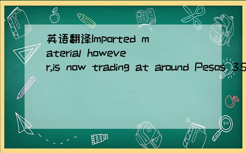 英语翻译Imported material however,is now trading at around Pesos 35-40/liter,11-22% cheaper than local product despite freight costs from the long voyage from Brazil or the US,plus a call at Singapore to break bulk,because farmers in other parts