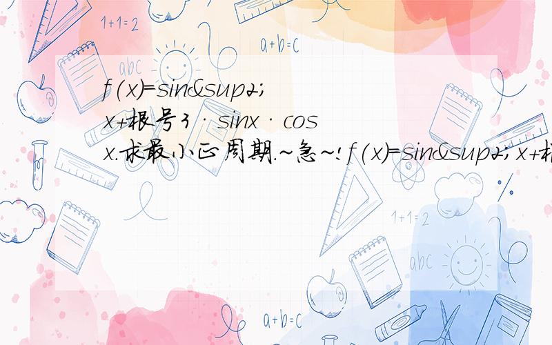 f(x)=sin²x+根号3·sinx·cosx.求最小正周期.~急~!f(x)=sin²x＋根号3·sinx·cosx.求最小正周期