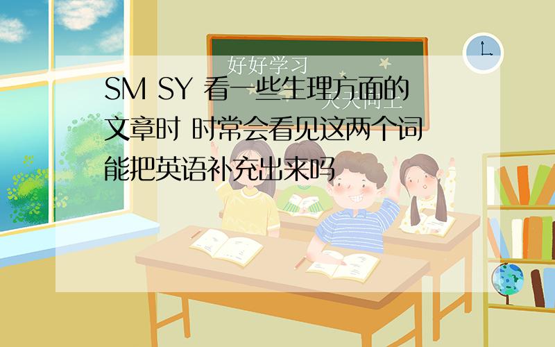 SM SY 看一些生理方面的文章时 时常会看见这两个词 能把英语补充出来吗