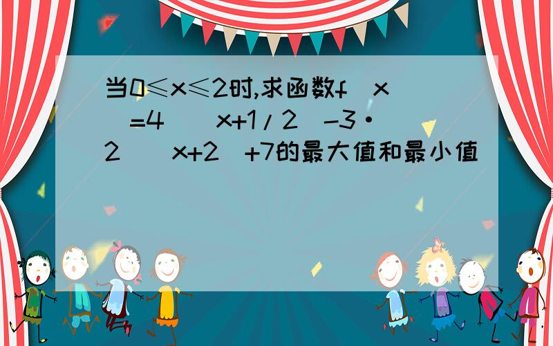 当0≤x≤2时,求函数f(x)=4^(x+1/2)-3·2^(x+2)+7的最大值和最小值