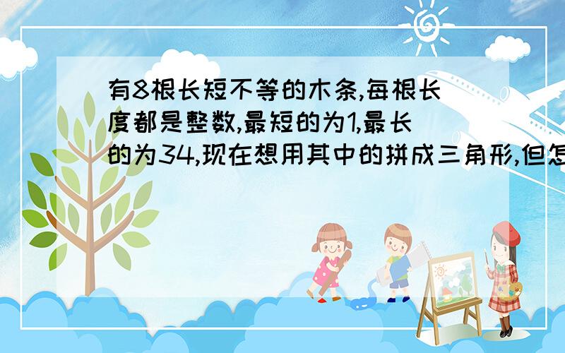 有8根长短不等的木条,每根长度都是整数,最短的为1,最长的为34,现在想用其中的拼成三角形,但怎样都拼不成,求第二根长的木条是()