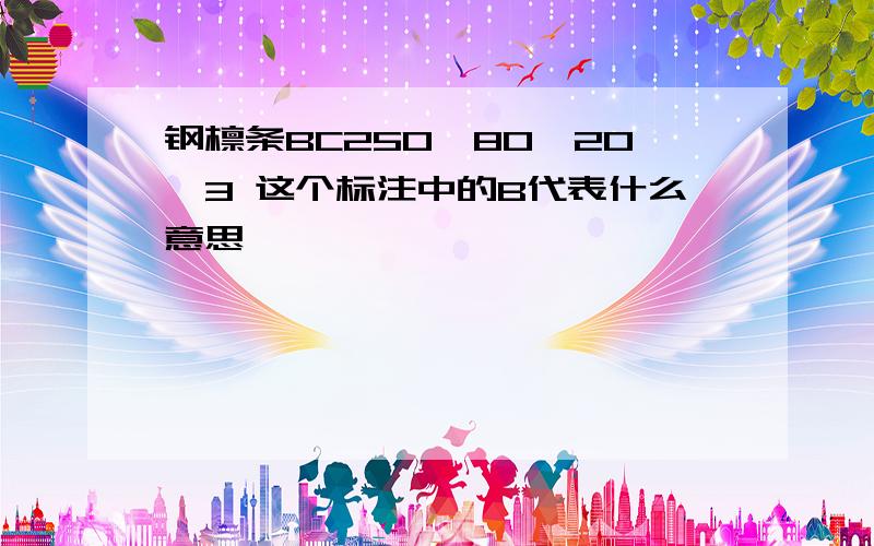 钢檩条BC250*80*20*3 这个标注中的B代表什么意思