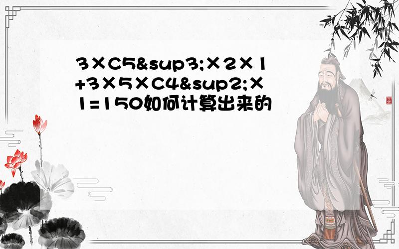 3×C5³×2×1+3×5×C4²×1=150如何计算出来的