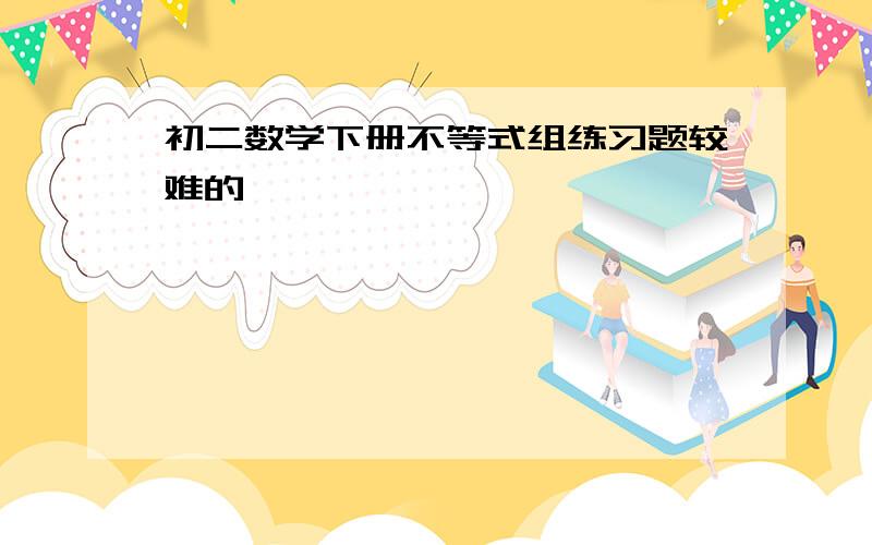 初二数学下册不等式组练习题较难的