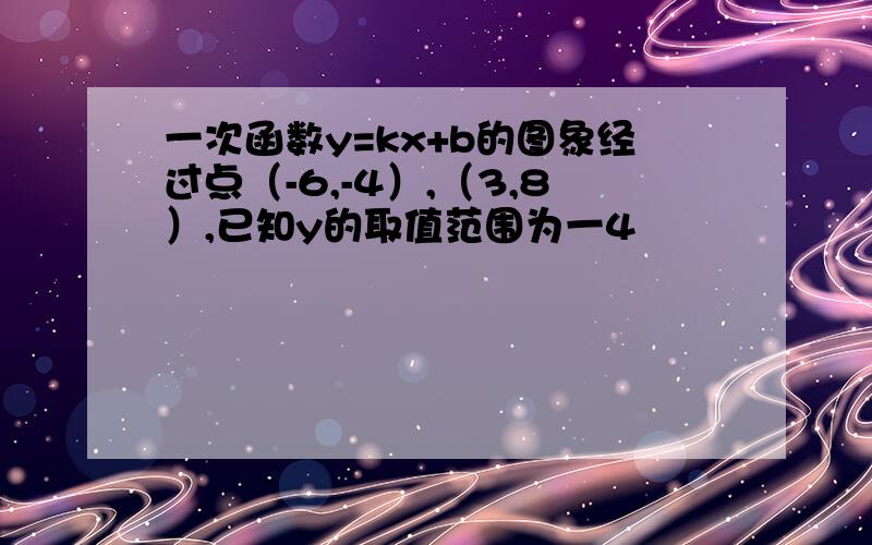 一次函数y=kx+b的图象经过点（-6,-4）,（3,8）,已知y的取值范围为一4