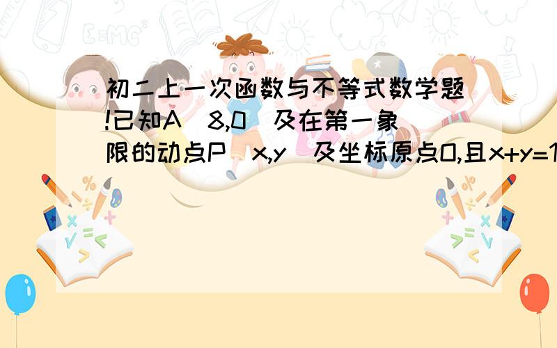 初二上一次函数与不等式数学题!已知A（8,0）及在第一象限的动点P（x,y）及坐标原点O,且x+y=10,设三角形OPA的面积为S,则使得S不低于20的x的取值范围/