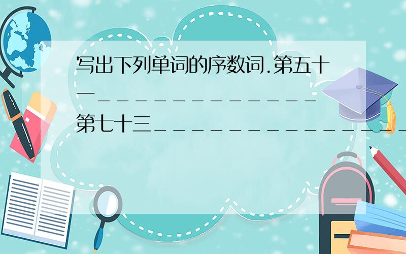 写出下列单词的序数词.第五十一____________ 第七十三_______________