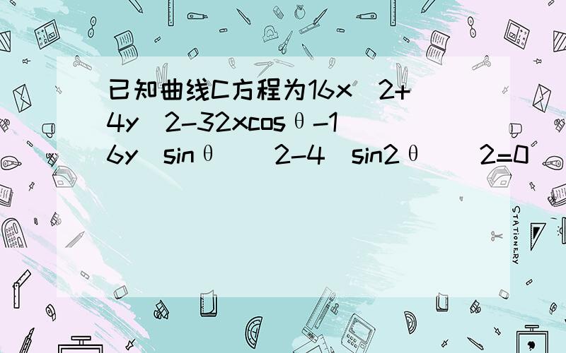 已知曲线C方程为16x^2+4y^2-32xcosθ-16y(sinθ)^2-4(sin2θ)^2=0 (θ属于R),求曲线C中心的轨迹的普通方程