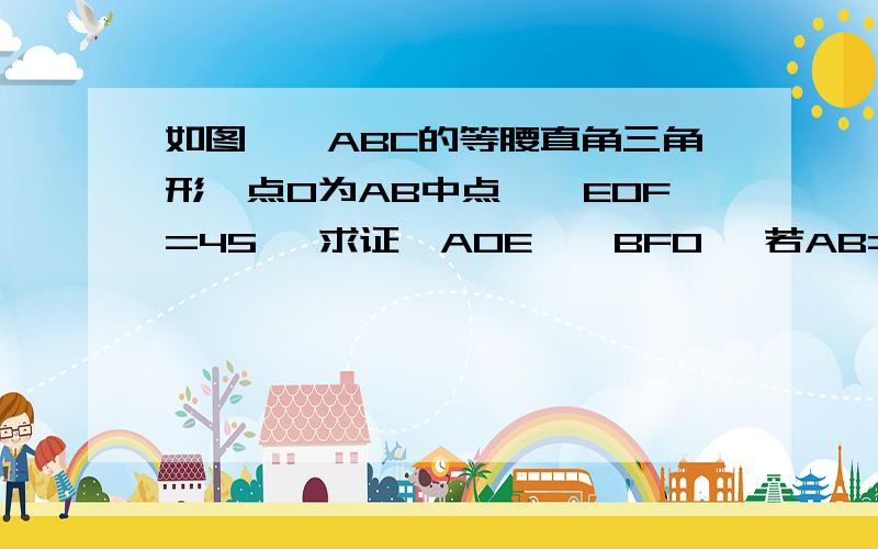 如图,△ABC的等腰直角三角形,点O为AB中点,∠EOF=45° 求证△AOE∽△BFO, 若AB=4求AE×BF的值