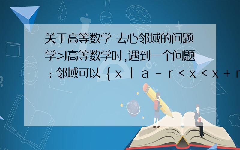 关于高等数学 去心邻域的问题学习高等数学时,遇到一个问题：邻域可以 { x | a - r < x < x + r}表示.那么如果把a点去掉,则成为了去心邻域,可以表示成：{x | 0 < | x -a| < r}我现在就是转不过弯来,