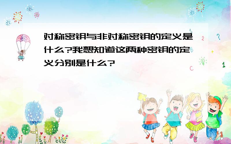 对称密钥与非对称密钥的定义是什么?我想知道这两种密钥的定义分别是什么?