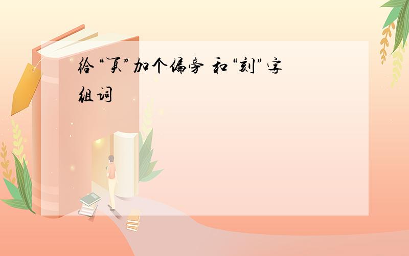 给“页”加个偏旁 和“刻”字组词