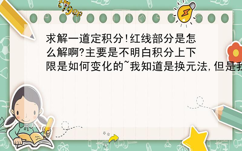 求解一道定积分!红线部分是怎么解啊?主要是不明白积分上下限是如何变化的~我知道是换元法,但是我换出来的跟红线的不一样~也证不下去