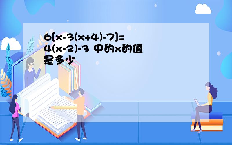 6[x-3(x+4)-7]=4(x-2)-3 中的x的值是多少