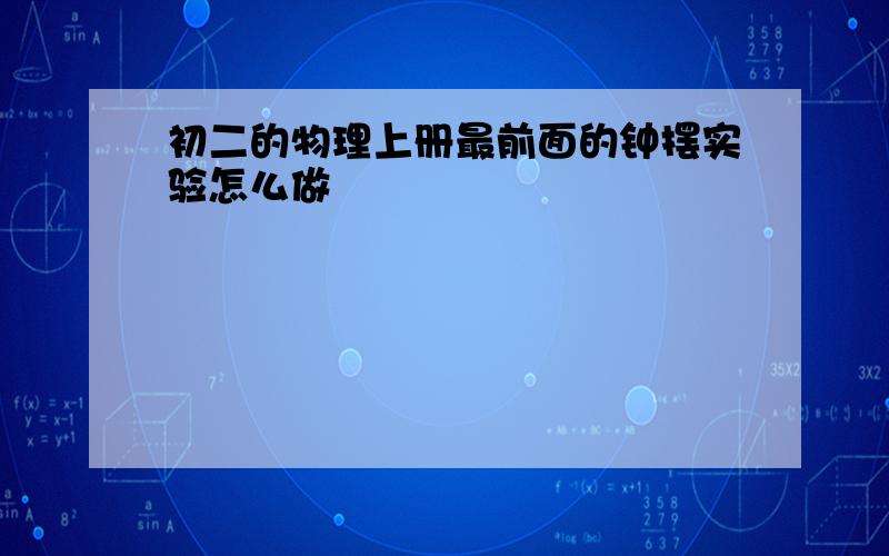 初二的物理上册最前面的钟摆实验怎么做