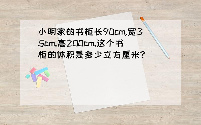 小明家的书柜长90cm,宽35cm,高200cm,这个书柜的体积是多少立方厘米?