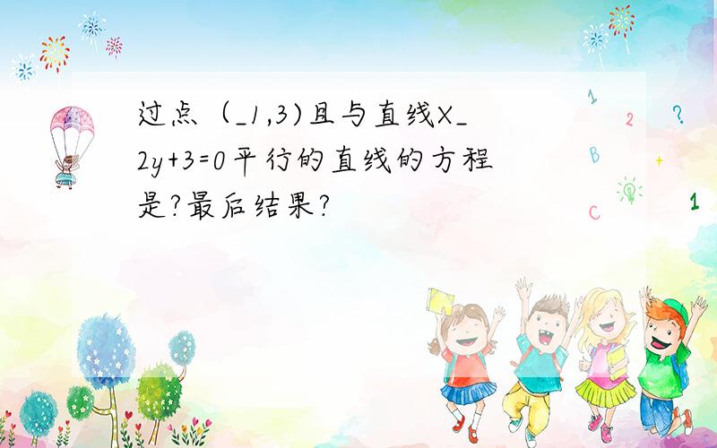 过点（_1,3)且与直线X_2y+3=0平行的直线的方程是?最后结果?