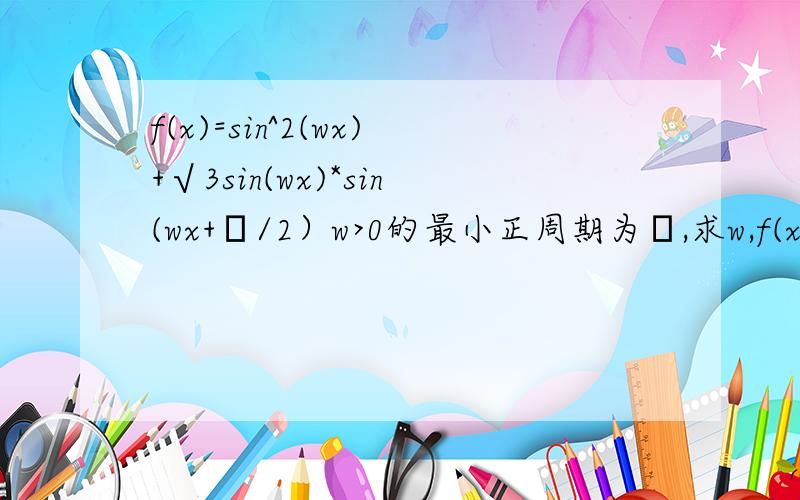 f(x)=sin^2(wx)+√3sin(wx)*sin(wx+π/2）w>0的最小正周期为π,求w,f(x)在闭区间0,2π/3上取值范围