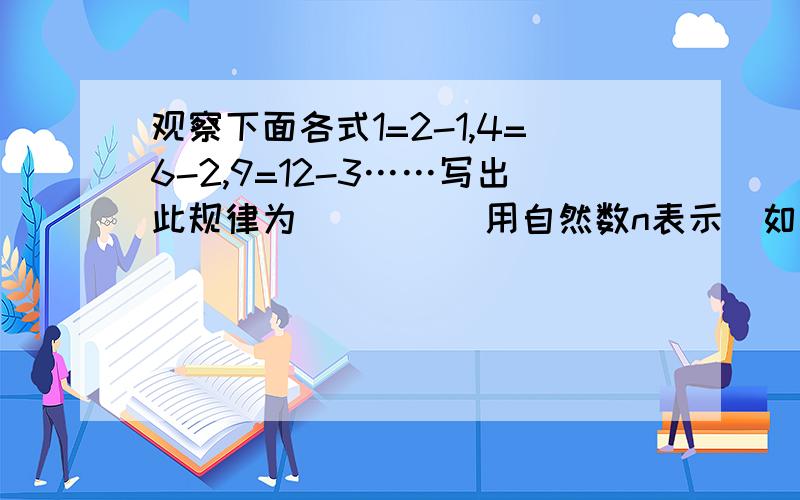 观察下面各式1=2-1,4=6-2,9=12-3……写出此规律为____（用自然数n表示）如题- -.