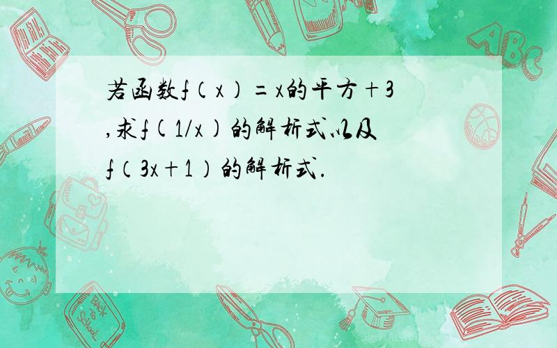 若函数f（x）=x的平方+3,求f(1/x)的解析式以及f（3x+1）的解析式.