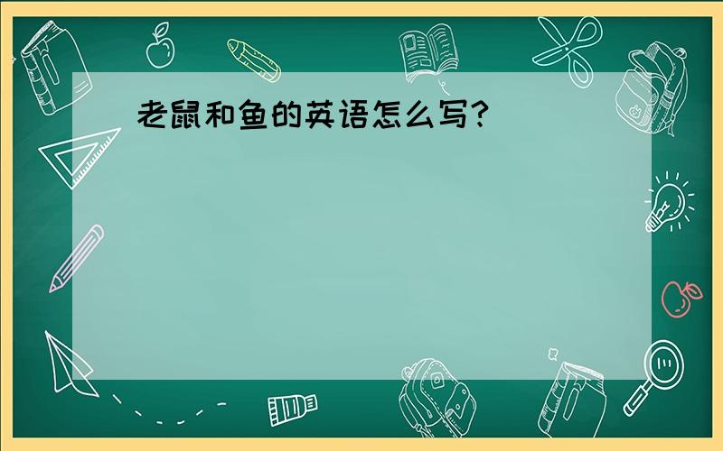 老鼠和鱼的英语怎么写?