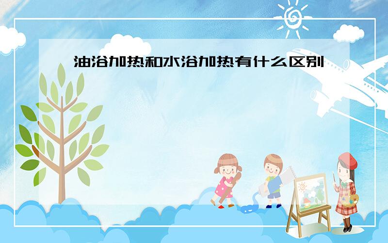 油浴加热和水浴加热有什么区别