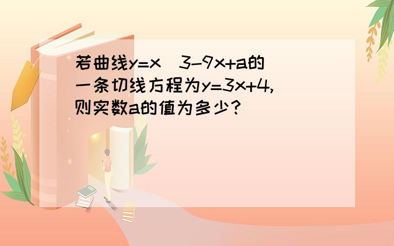 若曲线y=x^3-9x+a的一条切线方程为y=3x+4,则实数a的值为多少?