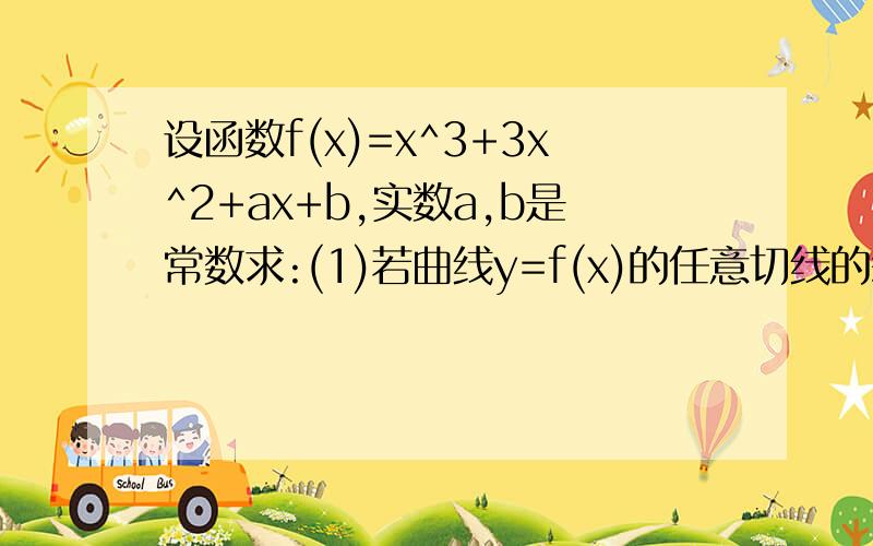 设函数f(x)=x^3+3x^2+ax+b,实数a,b是常数求:(1)若曲线y=f(x)的任意切线的斜率都不设函数f(x)=x^3+3x^2+ax+b,实数a,b是常数求：（1）若曲线y=f(x)的任意切线的斜率都不小于-2,则a、b的取值范围如何?（2）