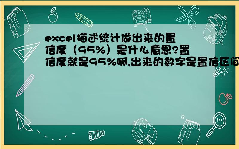 excel描述统计做出来的置信度（95%）是什么意思?置信度就是95%啊,出来的数字是置信区间吗?数据分析里的描述统计,勾选“平均值置信度（95%）”之后,就会算出“置信度（95%）”