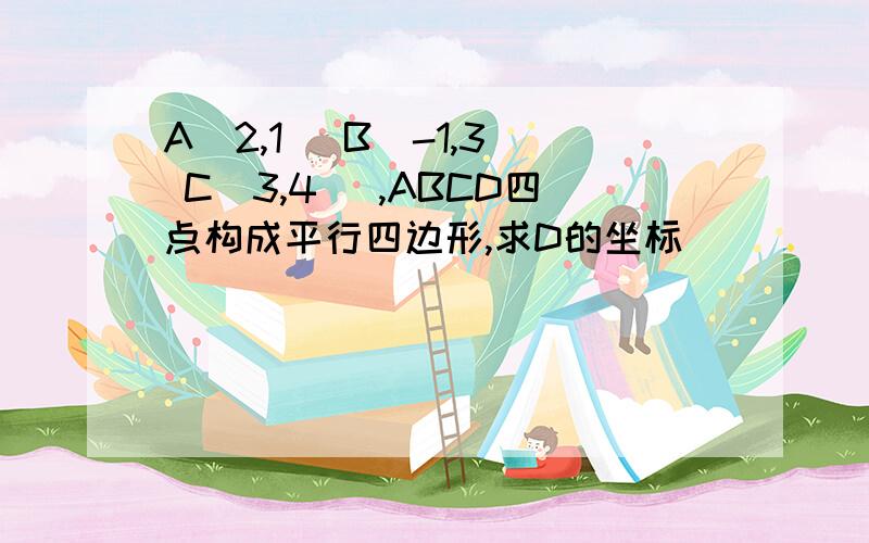 A(2,1) B(-1,3) C(3,4) ,ABCD四点构成平行四边形,求D的坐标