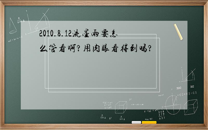 2010.8.12流星雨要怎么管看啊?用肉眼看得到吗?