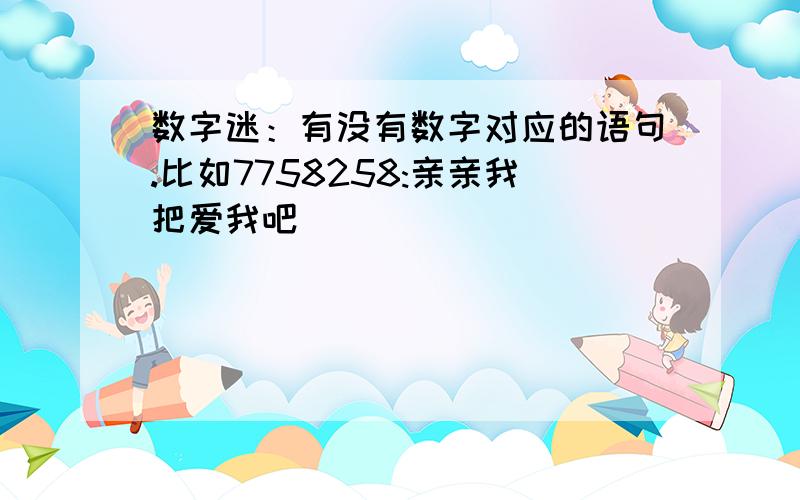 数字迷：有没有数字对应的语句.比如7758258:亲亲我把爱我吧