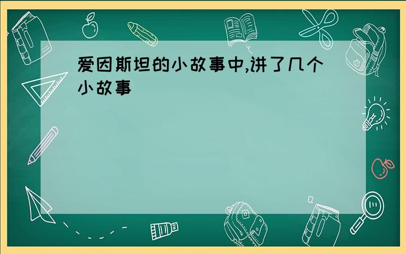 爱因斯坦的小故事中,讲了几个小故事