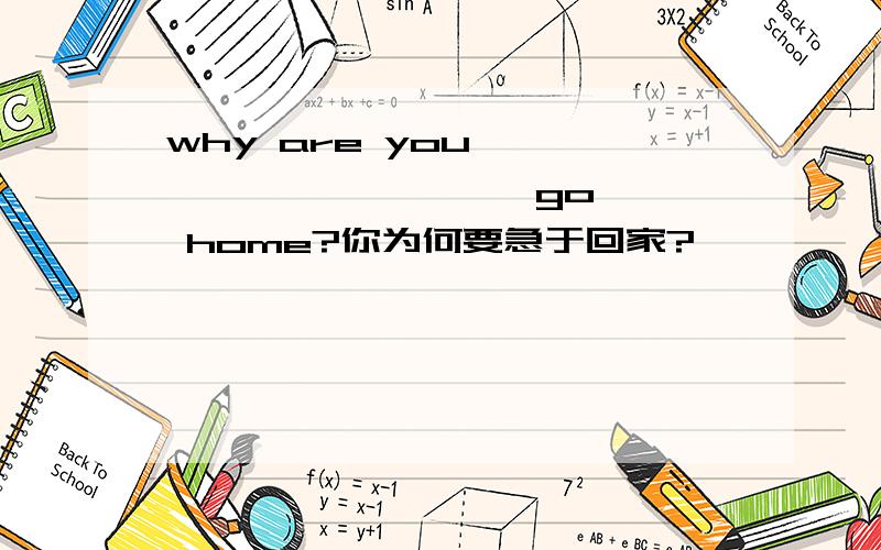 why are you< > < > < > < >go home?你为何要急于回家?