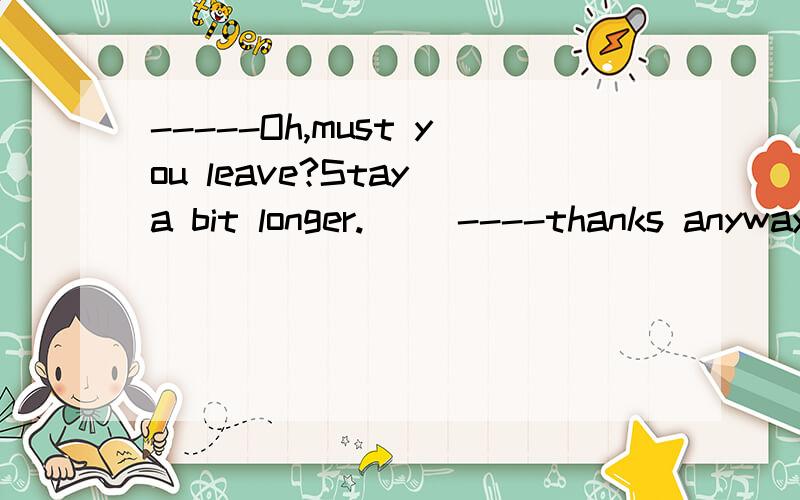 -----Oh,must you leave?Stay a bit longer.( )----thanks anyway .I’ve got an early starttomorrow morning.a)It’s been such fun having you b)maybe you can have supper herec)it's so pleasant to meet youd)let's have another chat 选什么?为什么?