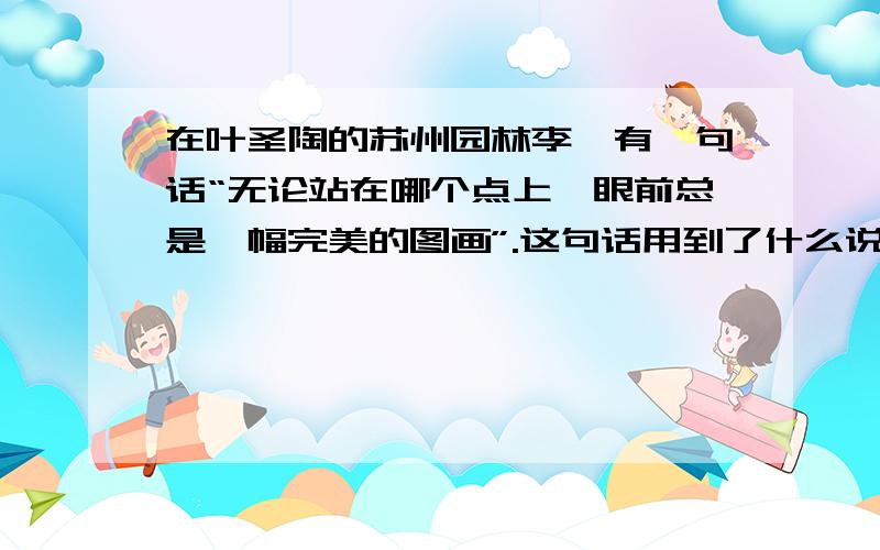 在叶圣陶的苏州园林李,有一句话“无论站在哪个点上,眼前总是一幅完美的图画”.这句话用到了什么说明方法和它的作用?