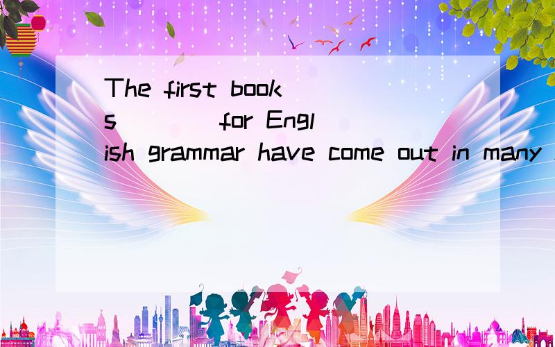 The first books ___ for English grammar have come out in many kinds.A.has written B.written C.being written D.writing我想知道每个选项的详细解释