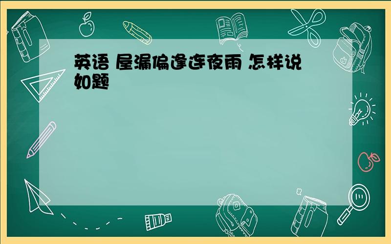 英语 屋漏偏逢连夜雨 怎样说如题