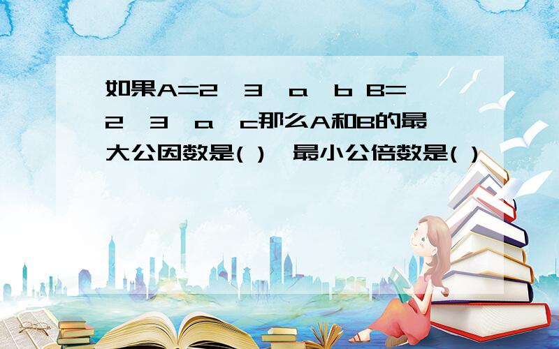 如果A=2*3*a*b B=2*3*a*c那么A和B的最大公因数是( ),最小公倍数是( )