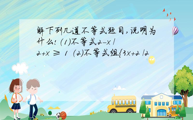 解下列几道不等式题目,说明为什么!（1）不等式2-x /2+x ≥ 1 （2）不等式组｛3x+2 /2