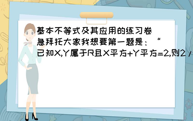 基本不等式及其应用的练习卷 急拜托大家我想要第一题是：“已知X,Y属于R且X平方+Y平方=2,则2/3XY的最大值为____”的基本不等式及其应用的练习卷我是想要以这道题为第一题的练习卷